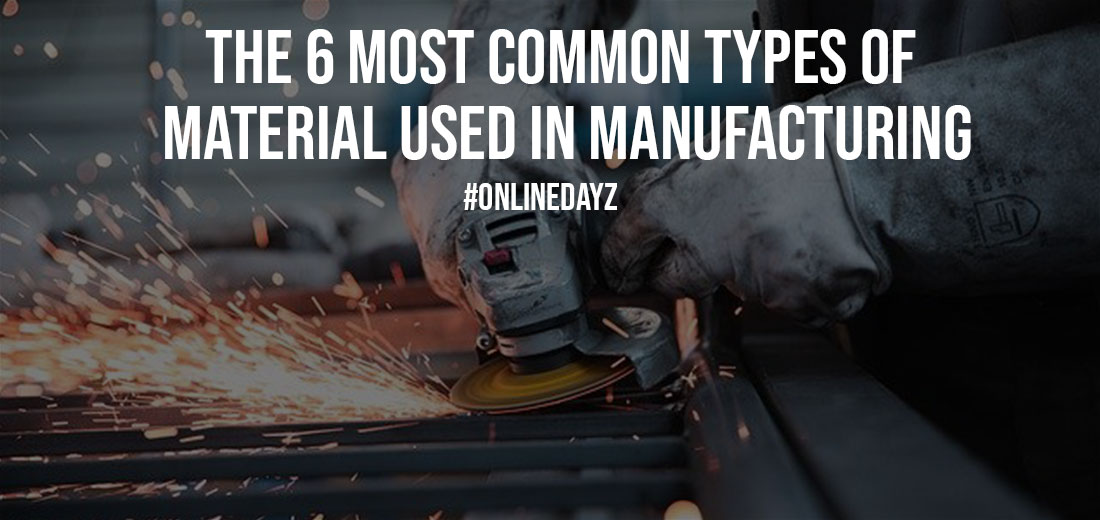 The 6 Most Common Types Of Material Used In Manufacturing